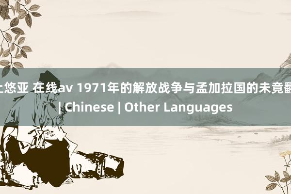 三上悠亚 在线av 1971年的解放战争与孟加拉国的未竟翻新 | Chinese | Other Languages